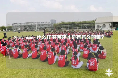 扬州什么样的团建才是有意义的呢？