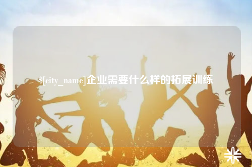 扬州企业需要什么样的拓展训练