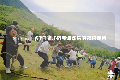 扬州如何做好拓展训练后的效果保持